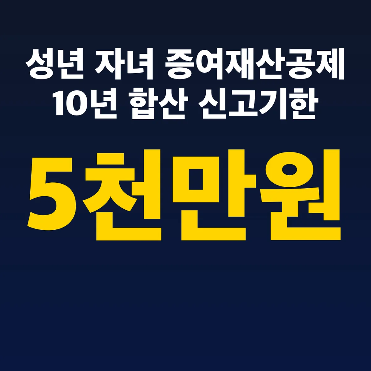 성년 자녀 증여재산공제 5천만원 10년 합산 신고기한